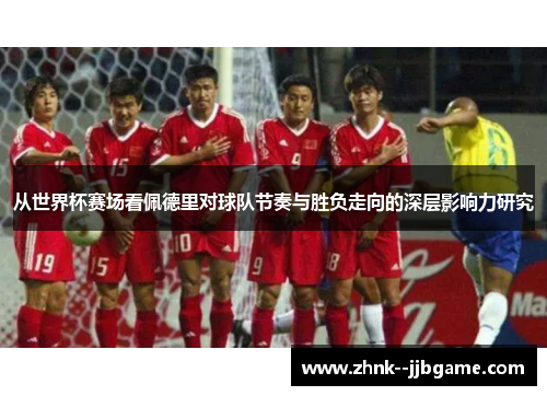 从世界杯赛场看佩德里对球队节奏与胜负走向的深层影响力研究