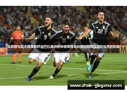 从数据与战术视角解析迪巴拉美洲杯关键表现与价值对阿根廷进攻体系的影响 从数据与战术视角解析迪巴拉美洲杯关键表现与价值对阿根廷进攻体系的影响