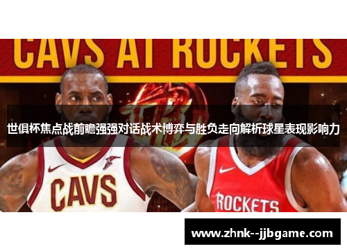 世俱杯焦点战前瞻强强对话战术博弈与胜负走向解析球星表现影响力