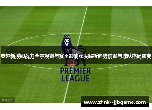 英超新援即战力全景观察与赛季影响深度解析趋势前瞻与球队格局演变 英超新援即战力全景观察与赛季影响深度解析趋势前瞻与球队格局演变