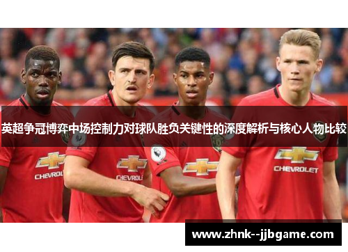 英超争冠博弈中场控制力对球队胜负关键性的深度解析与核心人物比较