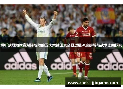 解析欧冠淘汰赛对阵成败的五大关键因素全景透视深度拆解与战术走向预判 解析欧冠淘汰赛对阵成败的五大关键因素全景透视深度拆解与战术走向预判