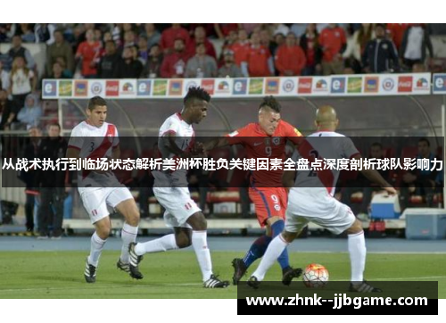 从战术执行到临场状态解析美洲杯胜负关键因素全盘点深度剖析球队影响力