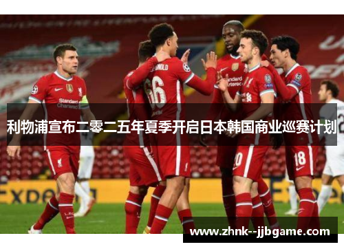 利物浦宣布二零二五年夏季开启日本韩国商业巡赛计划