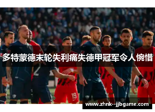 多特蒙德末轮失利痛失德甲冠军令人惋惜 多特蒙德末轮失利痛失德甲冠军令人惋惜
