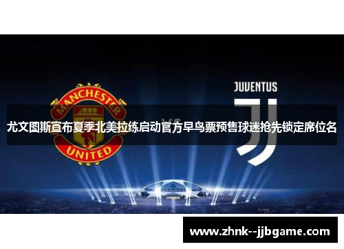 尤文图斯宣布夏季北美拉练启动官方早鸟票预售球迷抢先锁定席位名