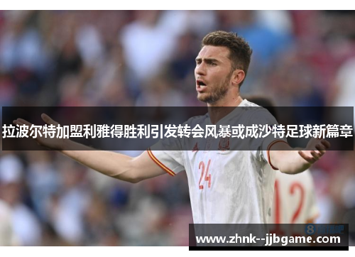 拉波尔特加盟利雅得胜利引发转会风暴或成沙特足球新篇章