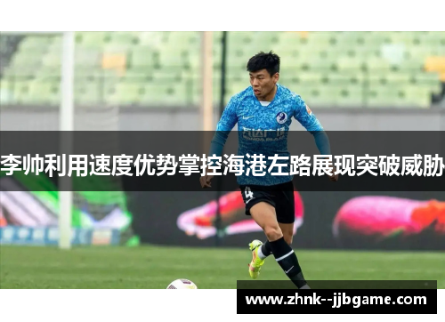 李帅利用速度优势掌控海港左路展现突破威胁