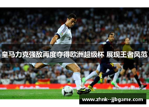 皇马力克强敌再度夺得欧洲超级杯 展现王者风范