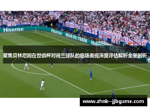 聚焦贝林厄姆在世俱杯对荷兰球队的临场表现深度评估解析全景剖析 聚焦贝林厄姆在世俱杯对荷兰球队的临场表现深度评估解析全景剖析