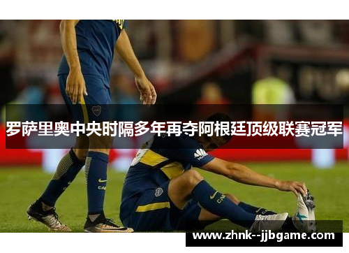 罗萨里奥中央时隔多年再夺阿根廷顶级联赛冠军