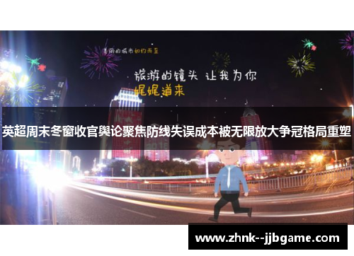 英超周末冬窗收官舆论聚焦防线失误成本被无限放大争冠格局重塑