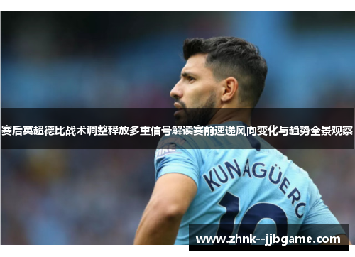 赛后英超德比战术调整释放多重信号解读赛前速递风向变化与趋势全景观察