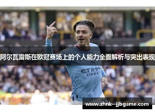 阿尔瓦雷斯在欧冠赛场上的个人能力全面解析与突出表现 阿尔瓦雷斯在欧冠赛场上的个人能力全面解析与突出表现