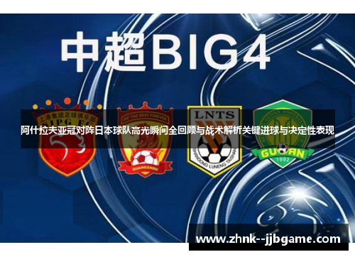 阿什拉夫亚冠对阵日本球队高光瞬间全回顾与战术解析关键进球与决定性表现 阿什拉夫亚冠对阵日本球队高光瞬间全回顾与战术解析关键进球与决定性表现