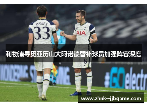 利物浦寻觅亚历山大阿诺德替补球员加强阵容深度 利物浦寻觅亚历山大阿诺德替补球员加强阵容深度