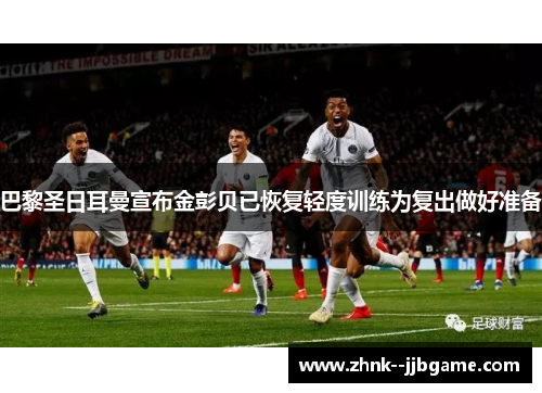 巴黎圣日耳曼宣布金彭贝已恢复轻度训练为复出做好准备 巴黎圣日耳曼宣布金彭贝已恢复轻度训练为复出做好准备