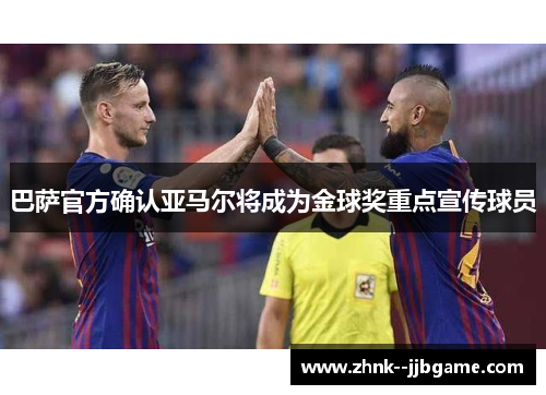 巴萨官方确认亚马尔将成为金球奖重点宣传球员