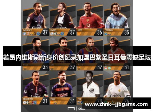 若昂内维斯刷新身价创纪录加盟巴黎圣日耳曼震撼足坛 若昂内维斯刷新身价创纪录加盟巴黎圣日耳曼震撼足坛