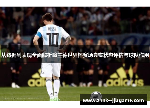 从数据到表现全面解析哈兰德世界杯赛场真实状态评估与球队作用 从数据到表现全面解析哈兰德世界杯赛场真实状态评估与球队作用