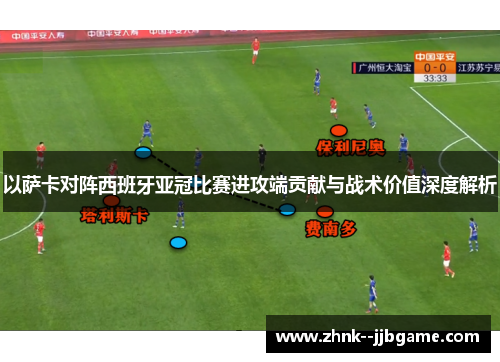 以萨卡对阵西班牙亚冠比赛进攻端贡献与战术价值深度解析 以萨卡对阵西班牙亚冠比赛进攻端贡献与战术价值深度解析