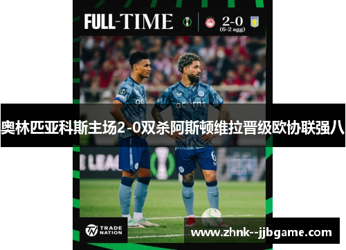 奥林匹亚科斯主场2-0双杀阿斯顿维拉晋级欧协联强八