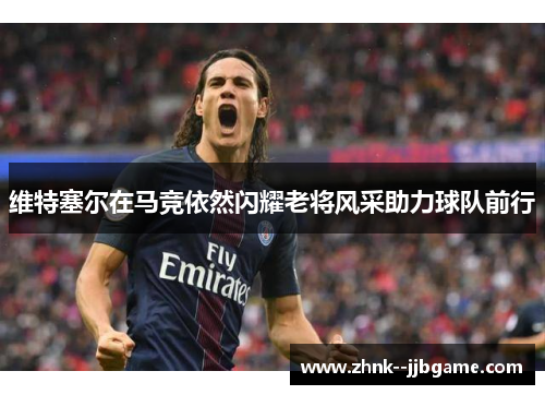 维特塞尔在马竞依然闪耀老将风采助力球队前行 维特塞尔在马竞依然闪耀老将风采助力球队前行