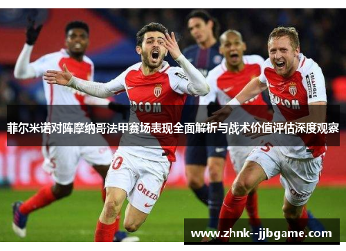 菲尔米诺对阵摩纳哥法甲赛场表现全面解析与战术价值评估深度观察 菲尔米诺对阵摩纳哥法甲赛场表现全面解析与战术价值评估深度观察