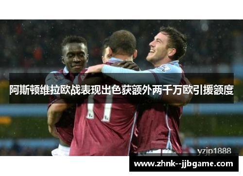 阿斯顿维拉欧战表现出色获额外两千万欧引援额度 阿斯顿维拉欧战表现出色获额外两千万欧引援额度