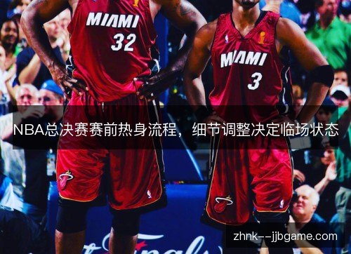 NBA总决赛赛前热身流程,细节调整决定临场状态 NBA总决赛赛前热身流程,细节调整决定临场状态